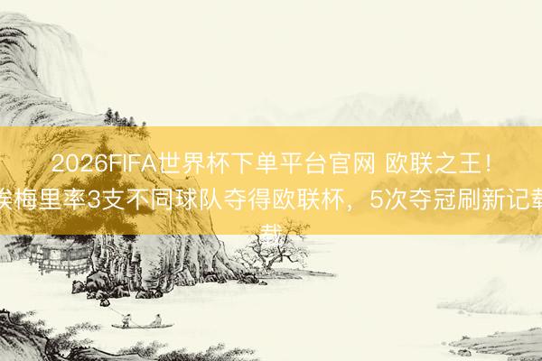2026FIFA世界杯下單平臺官網 歐聯之王！埃梅里率3支不同球隊奪得歐聯杯，5次奪冠刷新記載