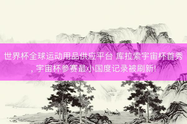 世界杯全球運動用品供應平臺 庫拉索宇宙杯首秀， 宇宙杯參賽最小國度記錄被刷新!