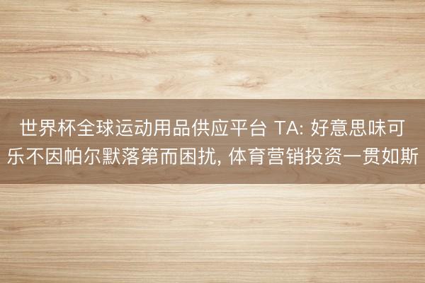 世界杯全球運(yùn)動(dòng)用品供應(yīng)平臺(tái) TA: 好意思味可樂不因帕爾默落第而困擾， 體育營(yíng)銷投資一貫如斯
