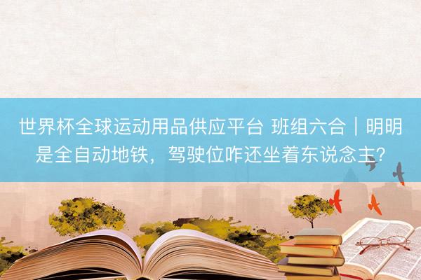 世界杯全球運動用品供應平臺 班組六合｜明明是全自動地鐵，駕駛位咋還坐著東說念主？
