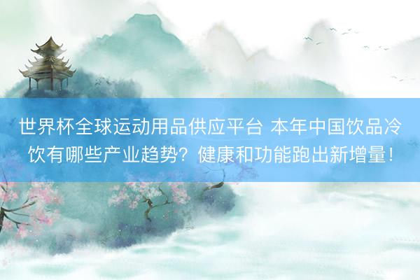 世界杯全球運動用品供應平臺 本年中國飲品冷飲有哪些產業趨勢？健康和功能跑出新增量！